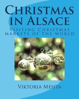 Christmas in Alsace: Visiting the Christmas markets of the world by Mehta, Adil