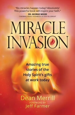 Miracle Invasion: Amazing True Stories of the Holy Spirit's Gifts at Work Today by Merrill, Dean