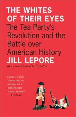 The Whites of Their Eyes: The Tea Party's Revolution and the Battle Over American History by Lepore, Jill