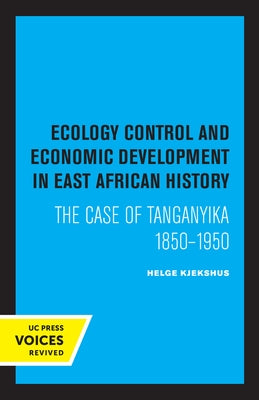 Ecology Control and Economic Development in East African History: The Case of Tanganyika 1850-1950 by Kjekshus, Helge