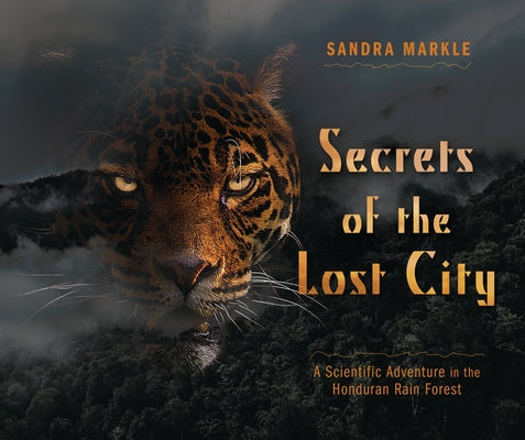 Secrets of the Lost City: A Scientific Adventure in the Honduran Rain Forest by Markle, Sandra