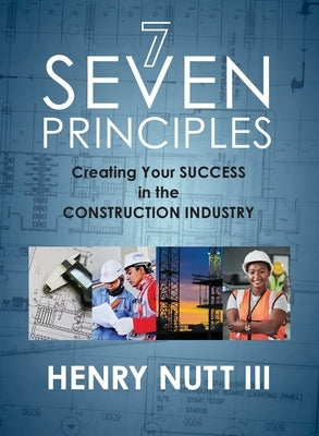 Seven Principles: Creating Your Success in the Construction Industry by Nutt, Henry