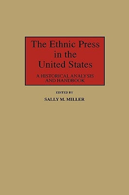 The Ethnic Press in the United States: A Historical Analysis and Handbook by Miller, Sally M.