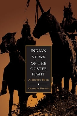 Indian Views of the Custer Fight: A Source Book by Hardorff, Richard G.