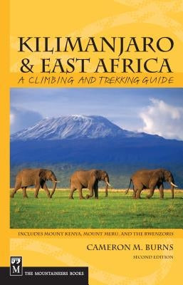 Kilimanjaro & East Africa: A Climbing and Trekking Guide: Includes Mount Kenya, Mount Meru, and the Rwenzoris by Burns, Cameron