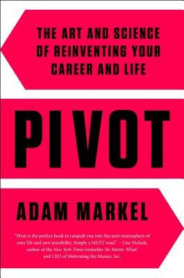 Pivot: The Art and Science of Reinventing Your Career and Life by Markel, Adam