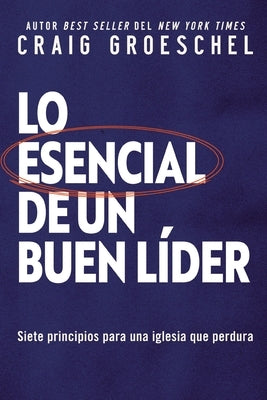 Lo Esencial de Un Buen Líder: Siete Principios Para Una Iglesia Que Perdura by Groeschel, Craig