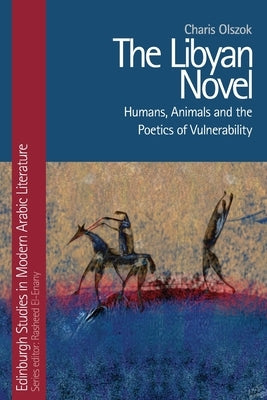 The Libyan Novel: Humans, Animals and the Poetics of Vulnerability by Olszok, Charis