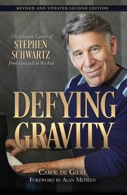 Defying Gravity: The Creative Career of Stephen Schwartz, from Godspell to Wicked by De Giere, Carol
