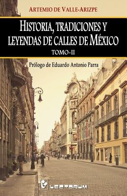 Historia, tradiciones y leyendas de calles de Mexico. Tomo II: Prologo de Eduardo Antonio Parra by de Valle-Arizpe, Artemio