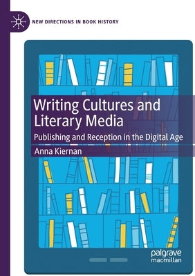 Writing Cultures and Literary Media: Publishing and Reception in the Digital Age by Kiernan, Anna