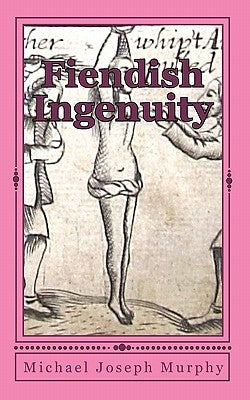 Fiendish Ingenuity: An Illustrated History of Torture Throughout the Ages by Murphy, Michael Joseph