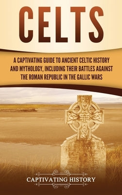 Celts: A Captivating Guide to Ancient Celtic History and Mythology, Including Their Battles Against the Roman Republic in the by History, Captivating