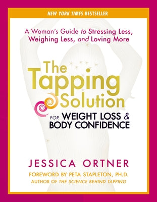 The Tapping Solution for Weight Loss & Body Confidence: A Woman's Guide to Stressing Less, Weighing Less, and Loving More by Ortner, Jessica