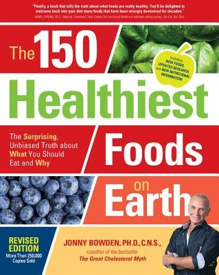 The 150 Healthiest Foods on Earth, Revised Edition: The Surprising, Unbiased Truth about What You Should Eat and Why by Bowden, Jonny