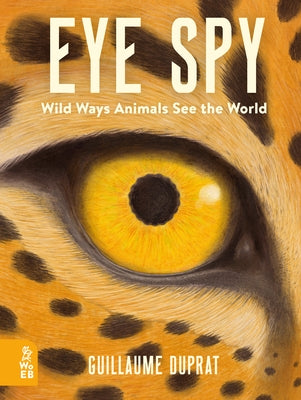 Eye Spy: Wild Ways Animals See the World by Duprat, Guillaume