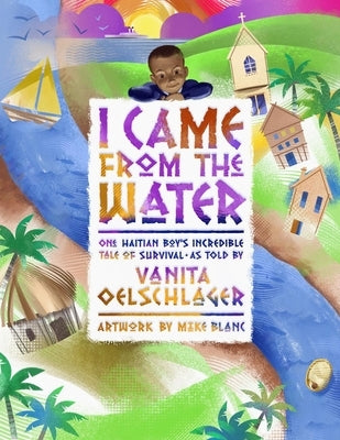 I Came from the Water: One Haitian Boy's Incredible Tale of Survival by Oelschlager, Vanita