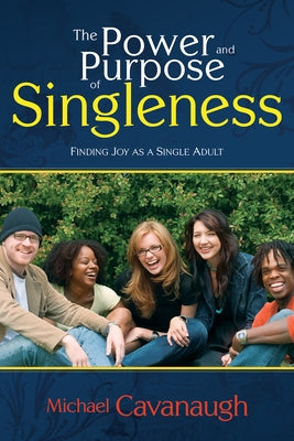 Power and Purpose of Singleness: Finding Joy as a Single Adult by Cavanaugh, Michael