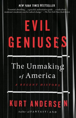 Evil Geniuses: The Unmaking of America: A Recent History by Andersen, Kurt