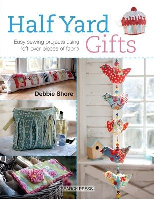 Half Yard# Gifts: Easy Sewing Projects Using Leftover Pieces of Fabric by Shore, Debbie