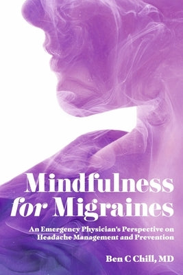 Mindfulness for Migraines: An Emergency Physician's Perspective on Headache Management and Prevention by Chill, Ben C.
