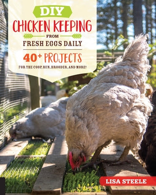 DIY Chicken Keeping from Fresh Eggs Daily: 40+ Projects for the Coop, Run, Brooder, and More! by Steele, Lisa