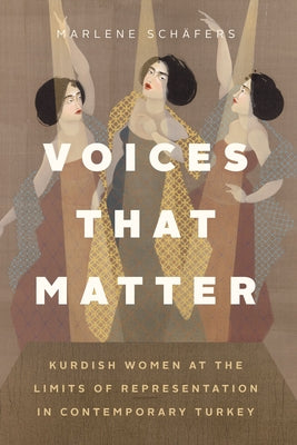 Voices That Matter: Kurdish Women at the Limits of Representation in Contemporary Turkey by Sch&#228;fers, Marlene