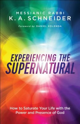 Experiencing the Supernatural: How to Saturate Your Life with the Power and Presence of God by Schneider, Messianic Rabbi K. a.