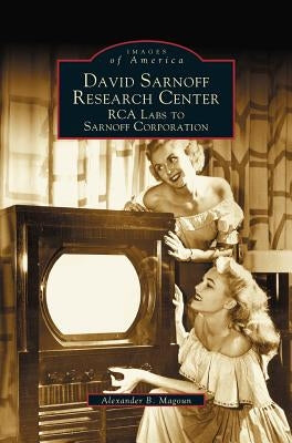 David Sarnoff Research Center: RCA Labs to Sarnoff Corporation by Magoun, Alexander B.