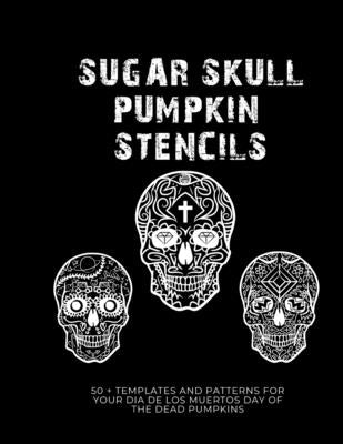 Sugar Skull Pumpkin Stencils: 50 Templates and Patterns for your Dia de Los Muertos Day of the Dead Pumpkins by Press, Sugar Skull