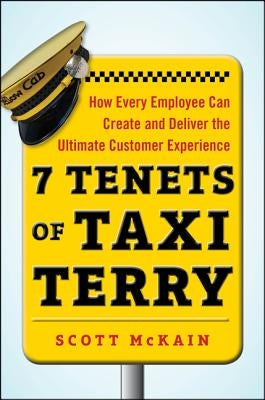 7 Tenets of Taxi Terry: How Every Employee Can Create and Deliver the Ultimate Customer Experience by McKain, Scott