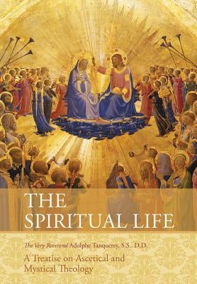 The Spiritual Life: A Treatise on Ascetical and Mystical Theology by Very Rev Adolphe Tanqueray S. S. D. D.