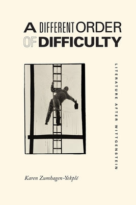 A Different Order of Difficulty: Literature After Wittgenstein by Zumhagen-Yekpl&#233;, Karen