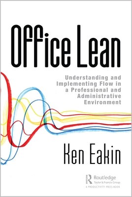 Office Lean: Understanding and Implementing Flow in a Professional and Administrative Environment by Eakin, Ken