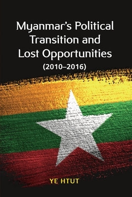 Myanmar's Political Transition and Lost Opportunities (2010-2016) by Htut, Ye