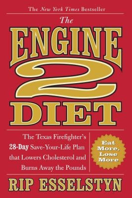 The Engine 2 Diet: The Texas Firefighter's 28-Day Save-Your-Life Plan That Lowers Cholesterol and Burns Away the Pounds by Esselstyn, Rip