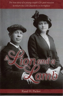 A Lion and a Lamb: The True Story of a Young Couple's 24-Year Mission to Return the Lds Church to Its Birthplace by Packer, Rand H.