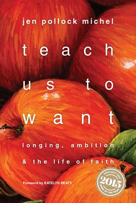 Teach Us to Want: Longing, Ambition & the Life of Faith by Michel, Jen Pollock