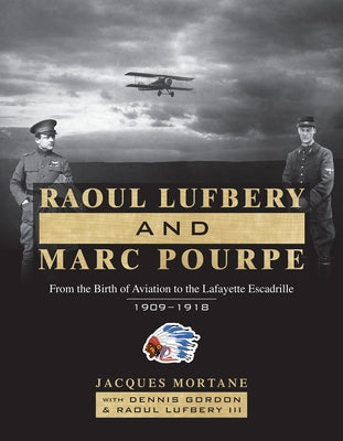 Raoul Lufbery and Marc Pourpe: From the Birth of Aviation to the Lafayette Escadrille; 1909-1918 by Gordon, Dennis