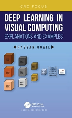 Deep Learning in Visual Computing: Explanations and Examples by Ugail, Hassan