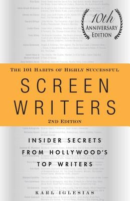 The 101 Habits of Highly Successful Screenwriters, 10th Anniversary Edition: Insider Secrets from Hollywood's Top Writers by Iglesias, Karl