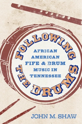 Following the Drums: African American Fife and Drum Music in Tennessee by Shaw, John M.