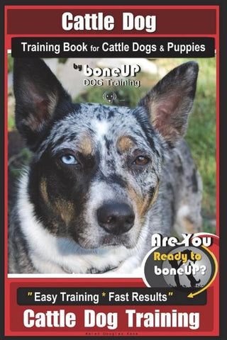 Cattle Dog Training Book for Cattle Dogs & Puppies By BoneUP DOG Training: Are You Ready to Bone Up? Easy Training * Fast Results Cattle Dog Training by Kane, Karen Douglas