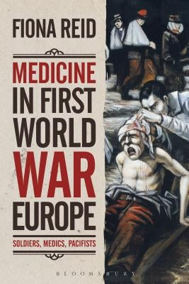 Medicine in First World War Europe: Soldiers, Medics, Pacifists by Reid, Fiona