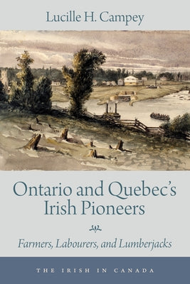 Ontario and Quebec's Irish Pioneers: Farmers, Labourers, and Lumberjacks by Campey, Lucille H.