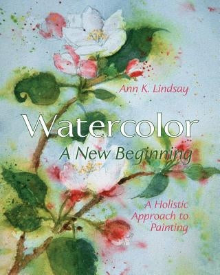 Watercolor: A New Beginning: A Holistic Approach to Painting by Lindsay, Ann