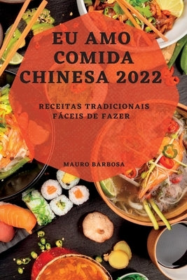 Eu Amo Comida Chinesa 2022: Receitas Tradicionais Fáceis de Fazer by Barbosa, Mauro