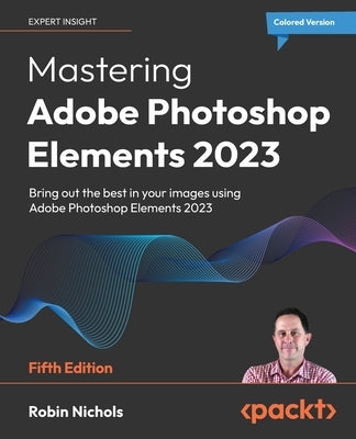 Mastering Adobe Photoshop Elements 2023 - Fifth Edition: Bring out the best in your images using Photoshop Elements 2023 by Nichols, Robin