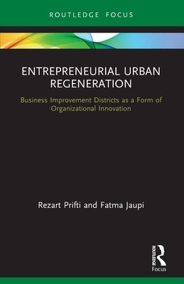 Entrepreneurial Urban Regeneration: Business Improvement Districts as a Form of Organizational Innovation by Prifti, Rezart