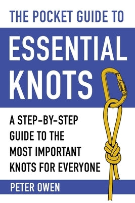 The Pocket Guide to Essential Knots: A Step-By-Step Guide to the Most Important Knots for Everyone by Owen, Peter